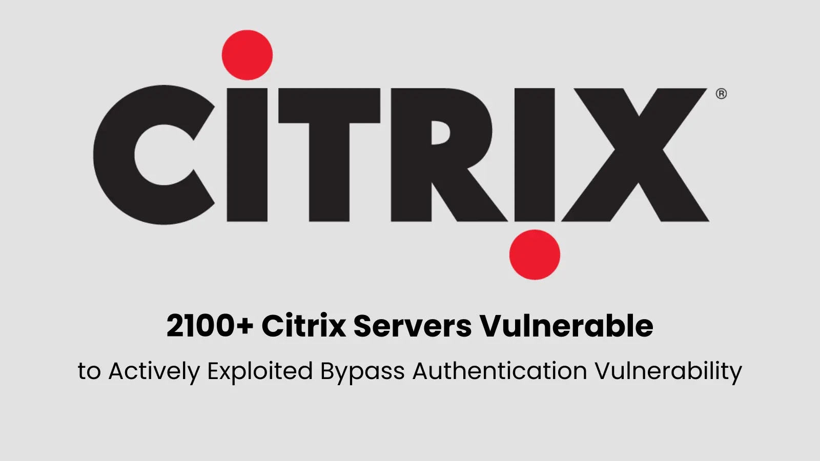 2100+ Citrix Servers Vulnerable to Actively Exploited Bypass Authentication Vulnerability