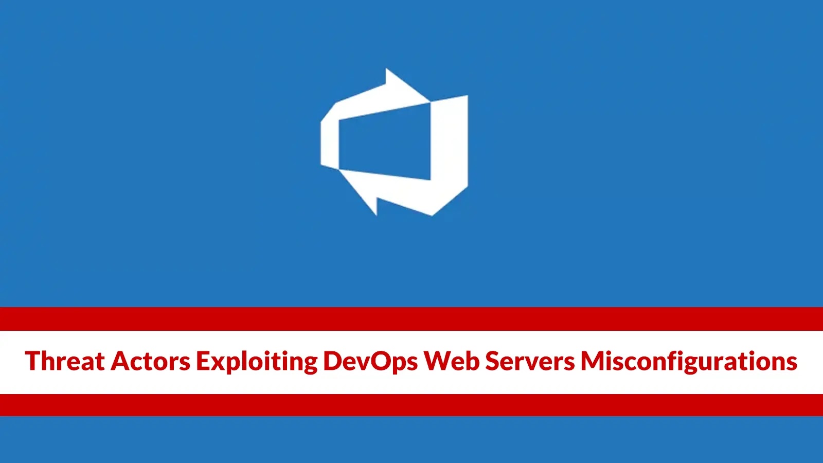 Threat Actors Exploiting DevOps Web Servers Misconfigurations To Deploy Malware