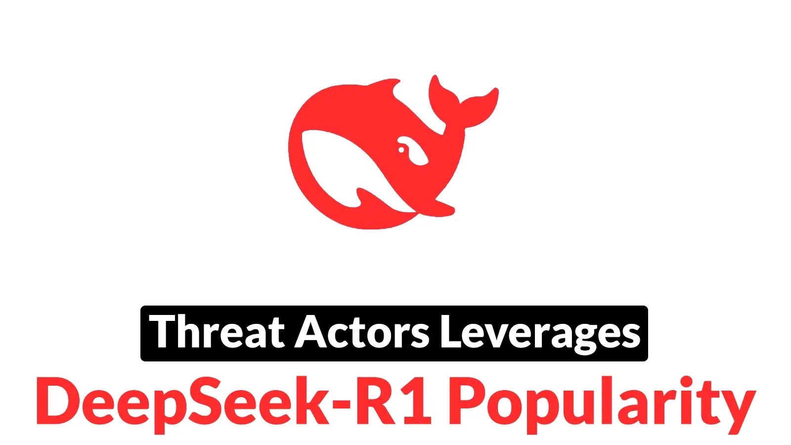 Threat Actors Leverages DeepSeek-R1 Popularity to Attack Users Running Windows Devices