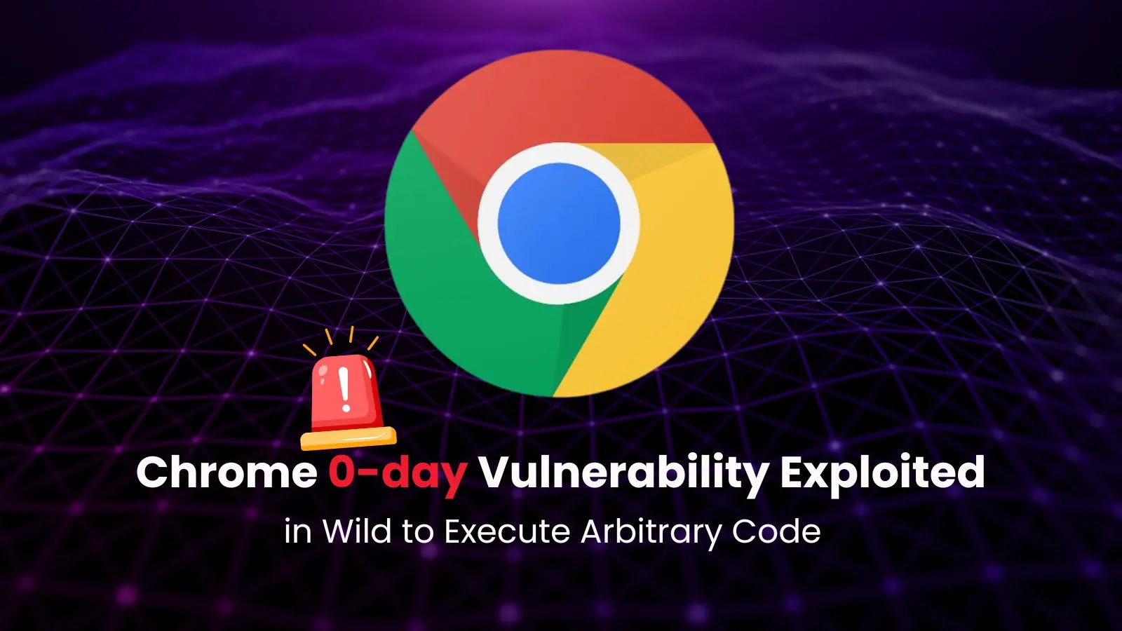 Chrome 0-day Vulnerability Exploited in the Wild to Execute Arbitrary Code