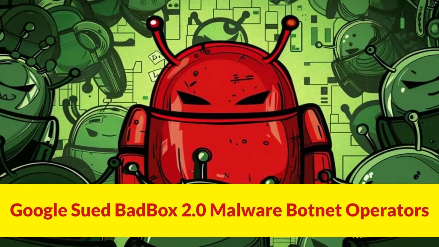 Google Sued BadBox 2.0 Malware Botnet Operators That Infects 10 ...