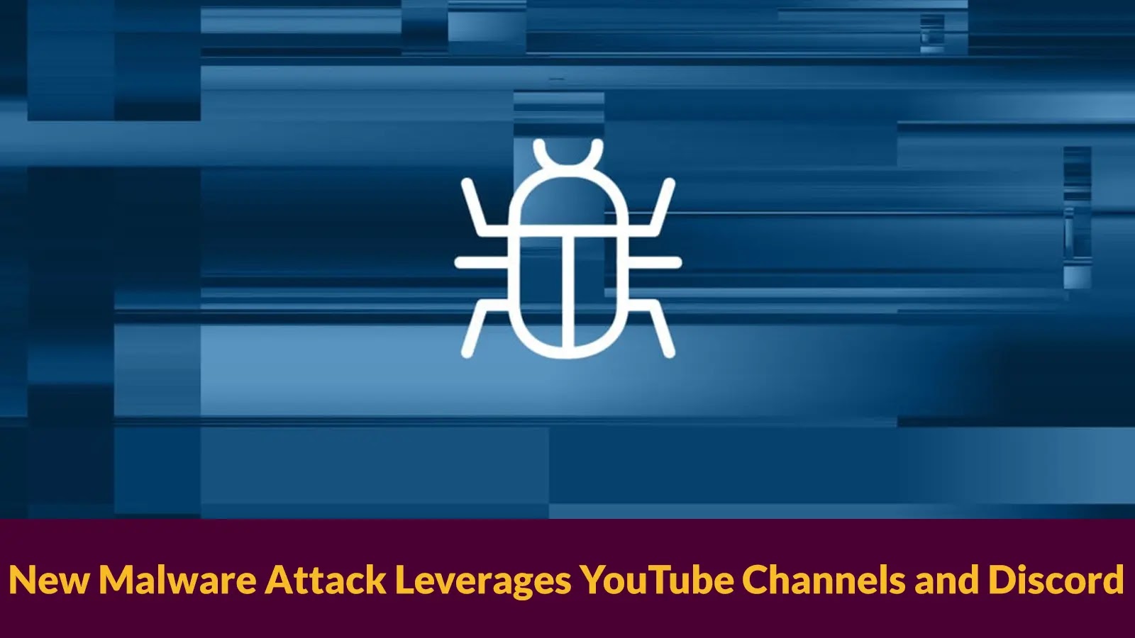 New Malware Attack Leverages YouTube Channels and Discord to Harvest Credentials from Computer