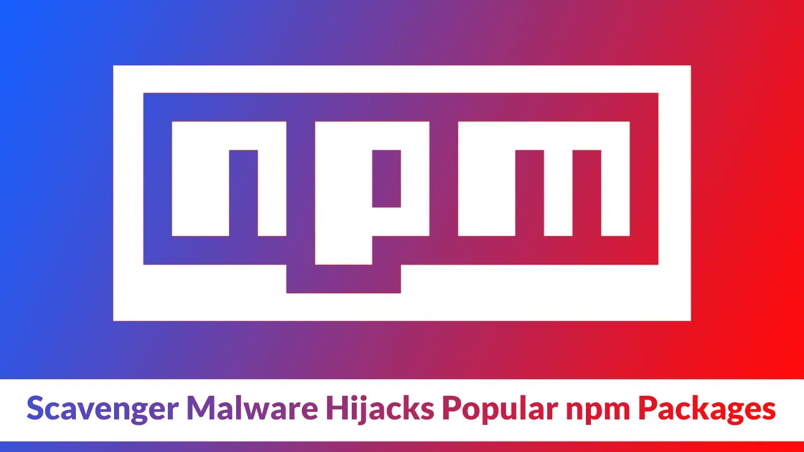 Scavenger Malware Hijacks Popular npm Packages to Attack Developers