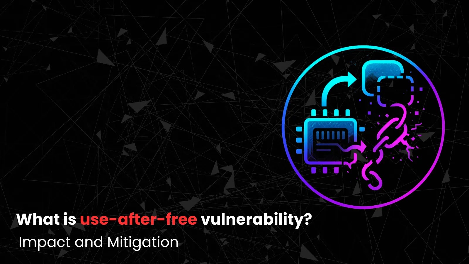 What is Use-After-Free Vulnerability? – Impact and Mitigation