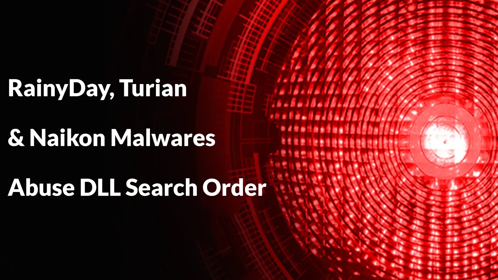 RainyDay, Turian and Naikon Malwares Abuse DLL Search Order to Execute Malicious Loaders