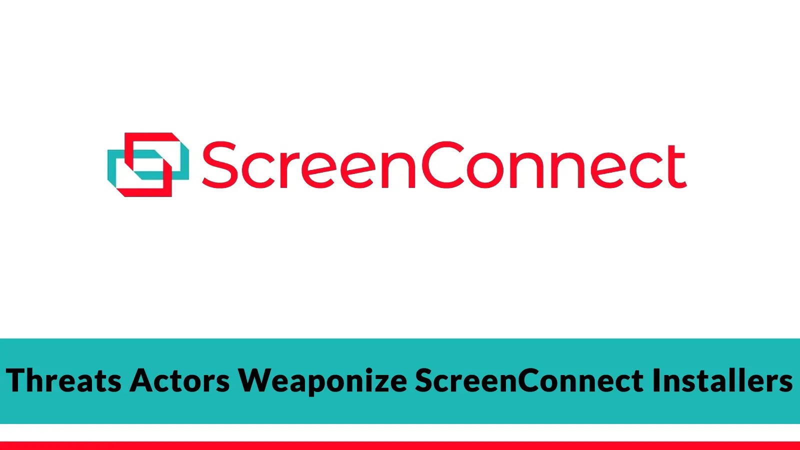 Threats Actors Weaponize ScreenConnect Installers to Gain Initial Access to Organizations