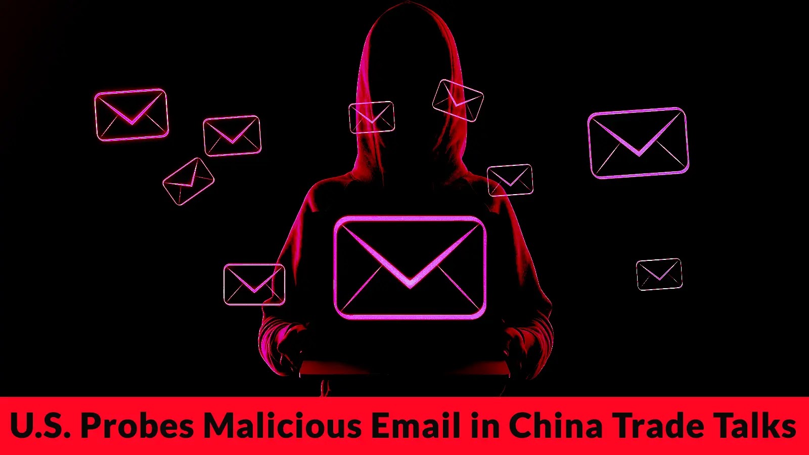 U.S. Authorities Investigating Malicious Email Targeting Trade Talks with China