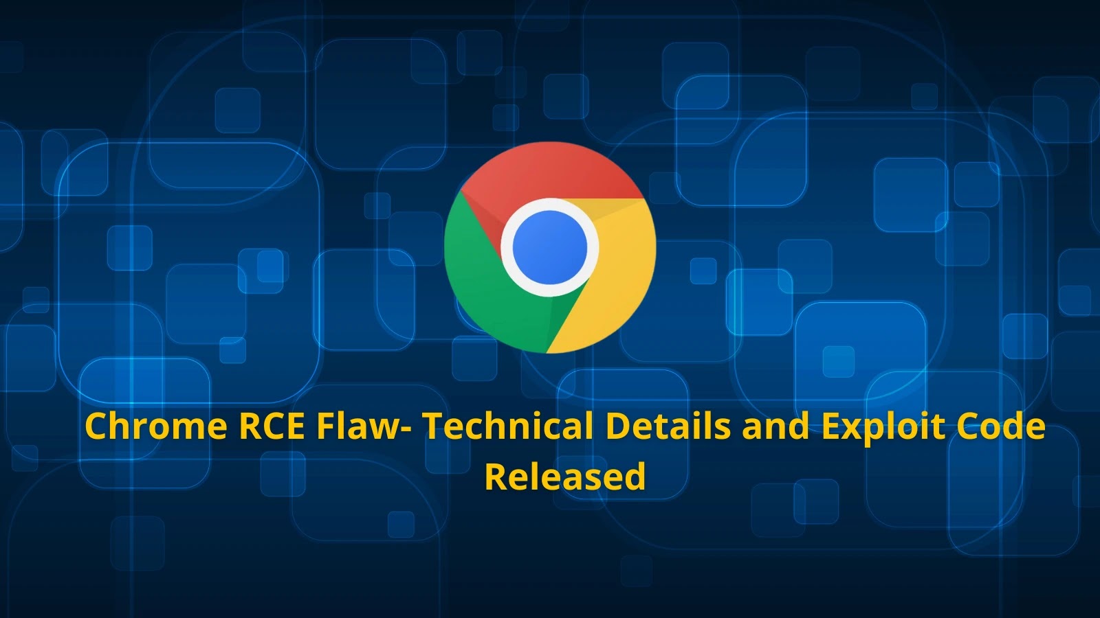 Google Chrome RCE Vulnerability Details Released Along with Exploit Code