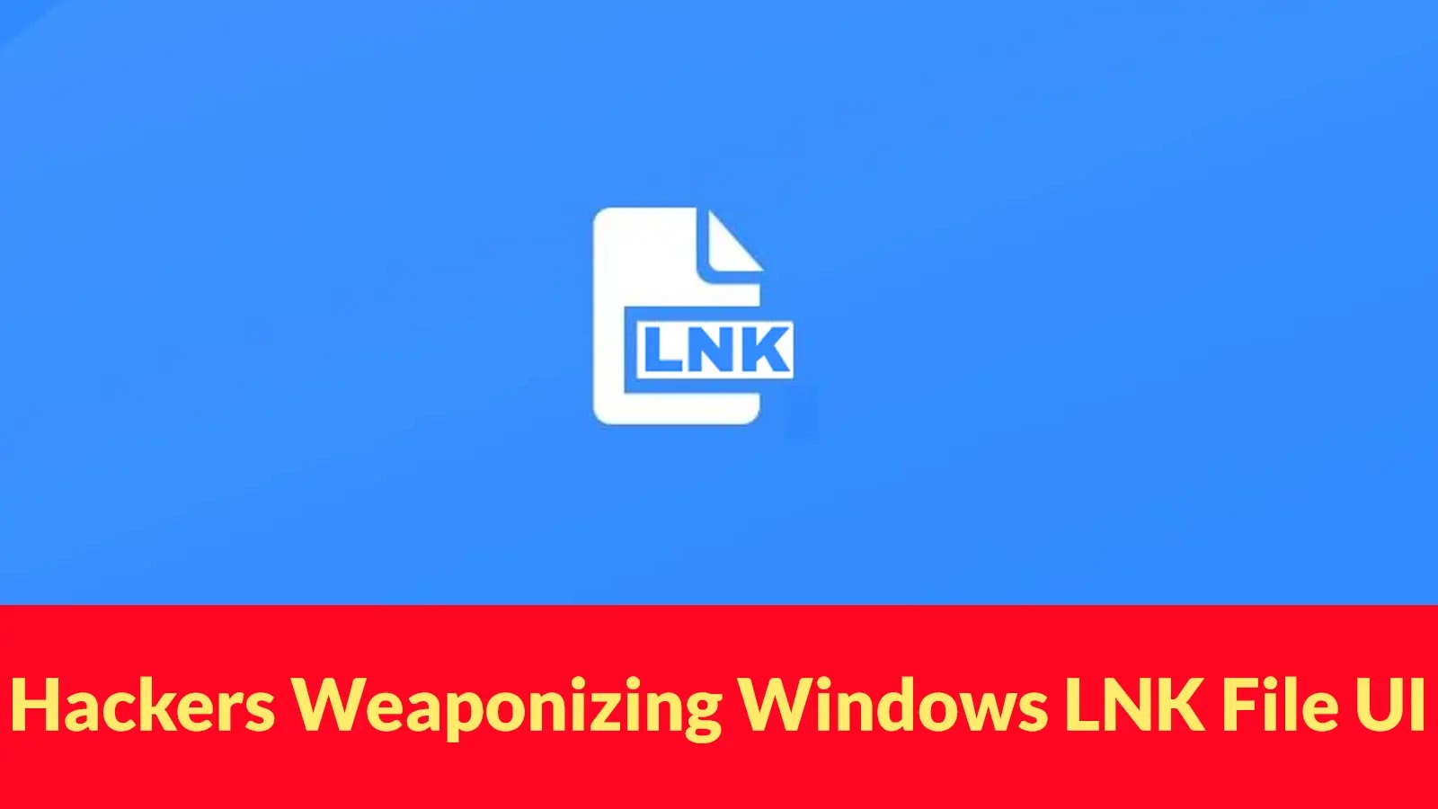 Hackers Weaponizing Windows LNK File UI Misrepresentation Remote Code Execution Vulnerability