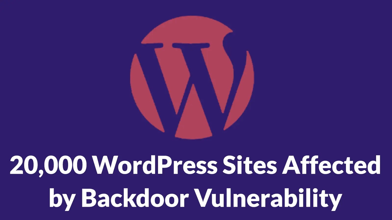 20,000 WordPress Sites Affected by Backdoor Vulnerability Allowing Malicious Admin User Creation