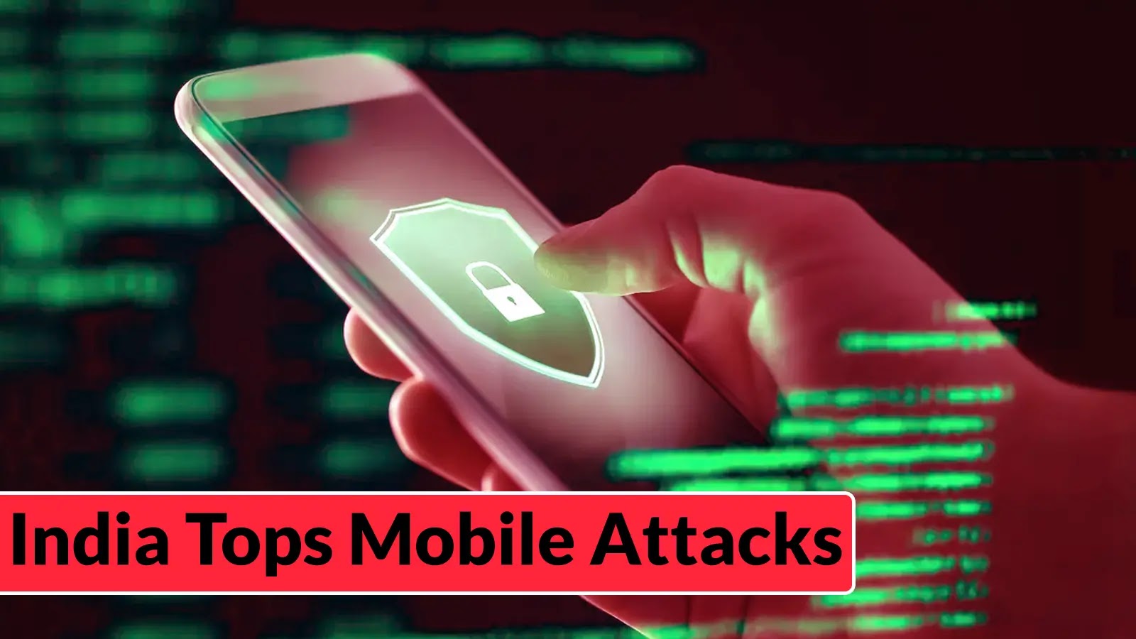 India Continues to Be the Top Target for Mobile Attacks with 38% Increase in Threats