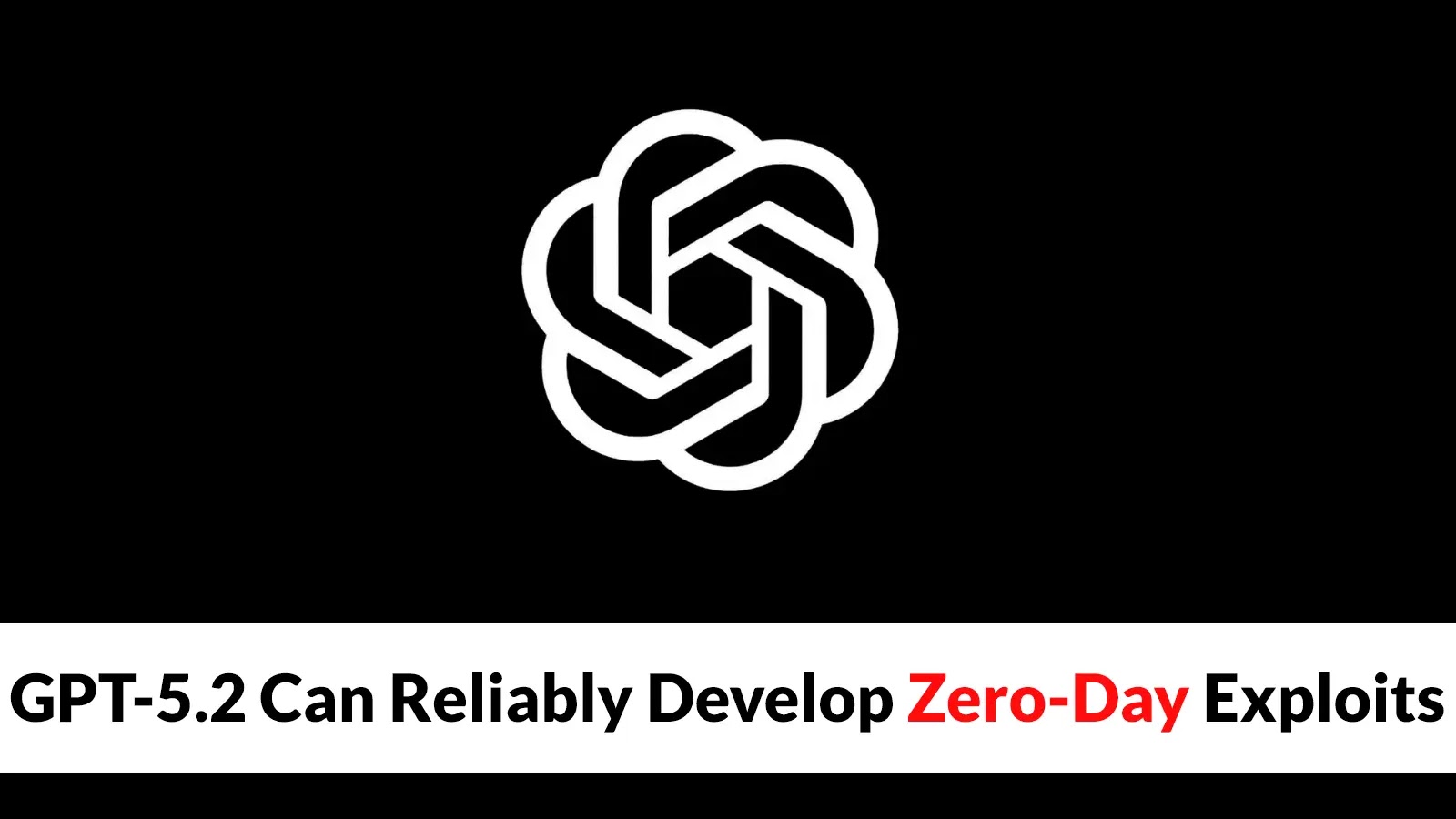 New Study Shows GPT-5.2 Can Reliably Develop Zero-Day Exploits at Scale